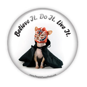"Believe it. Do it. Live it". Funny Chihuahua Dog Buttons on People Power Press