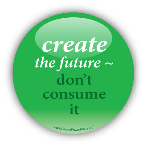 Create The Future - Don't Consume It - Consumerism Button