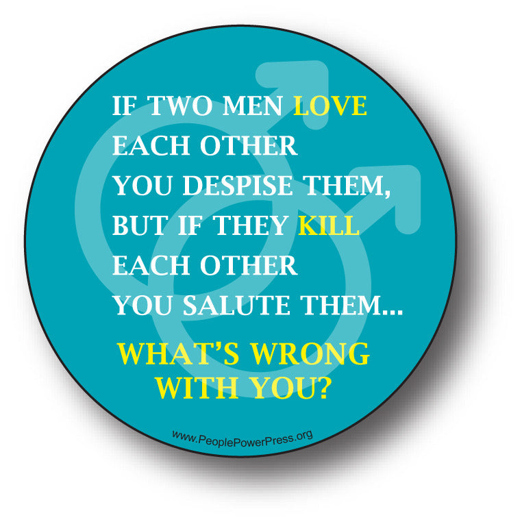 If Two Men Love Each Other You Despise Them, But If They Kill Each Other You Salute Them... WHATS WRONG WITH YOU? - Queer Button