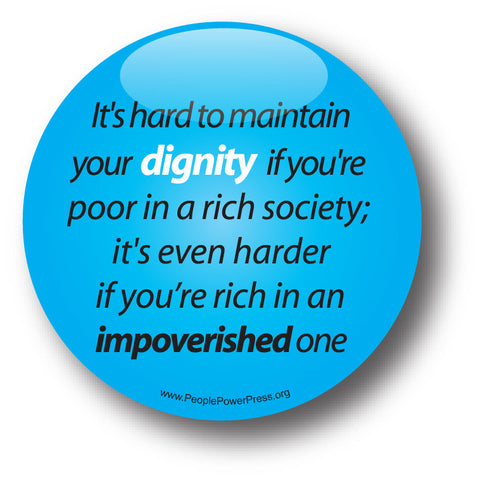 It's Hard To Maintain Your Dignity If You're Poor In a Rich Society, It's Even Harder If You're Rich In An Impoverished One - Poverty Button