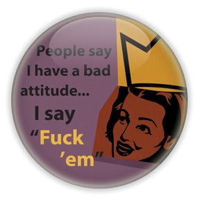 People Say I Have A Bad Attitude. I Say Fuck 'Em - Feminist Humour Button/Magnet