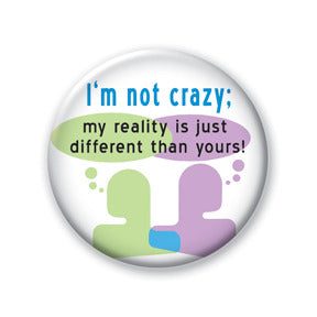 I'm Not Crazy; My Reality Is Just Different Than Yours!