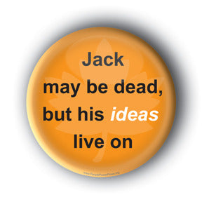 Jack May Be Dead, But His IDEAS Live On - Jack Layton Memorial Button/Magnet