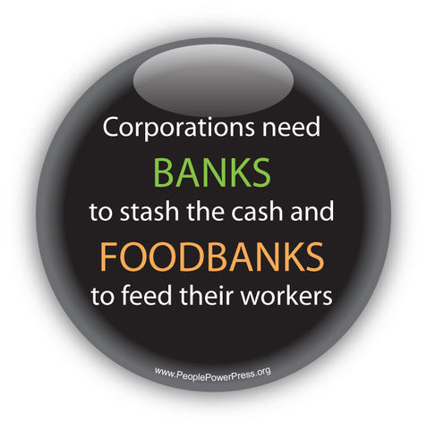 Corporations need Banks to stash the cash and FOODBANKS to feed their workers. Anti-Corporate Design