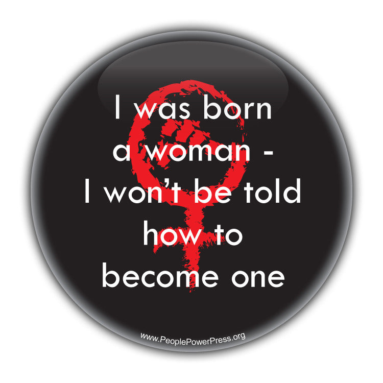 I was born a Woman - I Wont be told how to become one - Feminist Button  Civil Rights Button