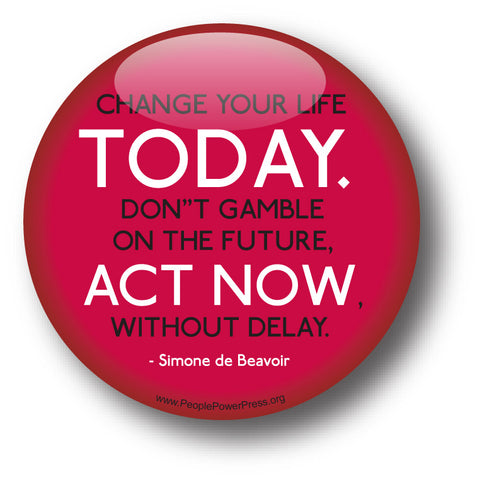 Change Your Life TODAY. Don't Gamble On The Future, ACT NOW, Without Delay - Simone de Beavoir - Civil Rights Button