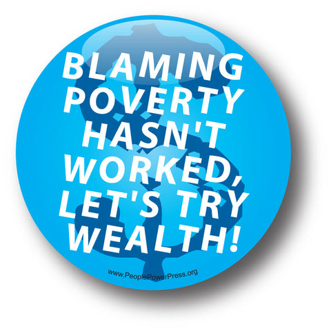 Blaming Poverty Hasn't Worked, Let's Try Wealth! - Poverty Button