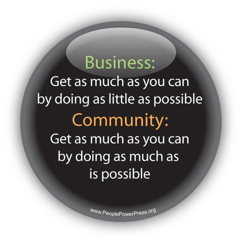 Business: Get as much as you can by doing as little as possible. Community: Get as much as you can by doing as much as is possible. Anti-Corporate Design