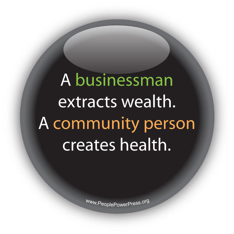A businessman extracts wealth. A community person creates health. Anti-Corporate Design