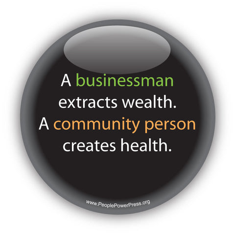 A businessman extracts wealth. A community person creates health. Anti-Corporate Design