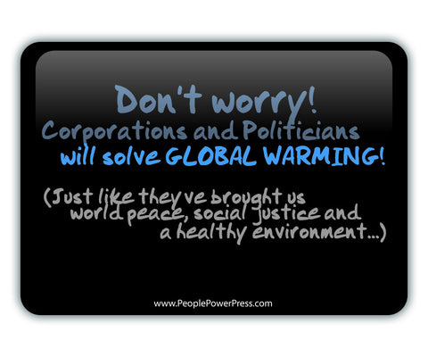 Don't Worry Corporations and Politicans Will Solve GLOBAL WARMING Just Like They've Brought Us World Peace, Social Justice and a Healthy Environment