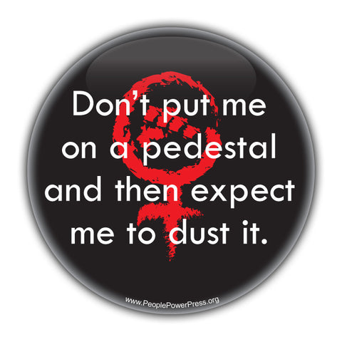 Don't Put Me On A Pedistal And Then Expect Me To Dust It -  Feminist Civil Rights Button