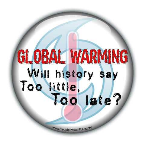 GLOBAL WARMING: Will History Say Too Little Too Late? - White - Environmental Button - Environmental Button
