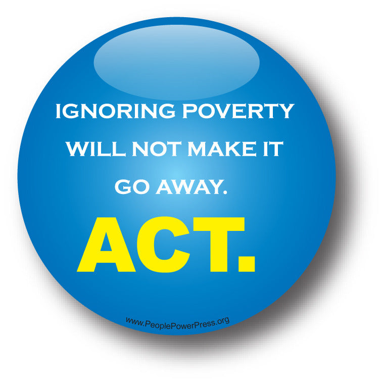 Ignoring Poverty Will Not Make It Go Away. ACT. - Poverty Button