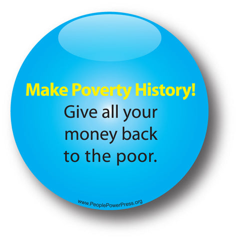 Make Poverty History! Give All Your Money Back To The Poor - Poverty Button