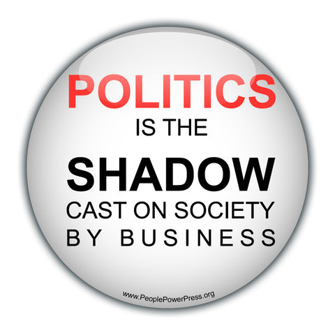 POLITICS is the SHADOW cast on society By Business