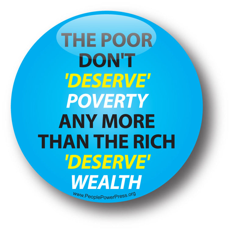 The Poor Don't 'Deserve' Poverty Any More Than The Rich 'Deserve' Wealth - Poverty Button