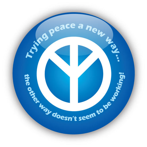 Trying Peace a New Way... The Other Way Doesn't Seem To Be Working! - Peace Button