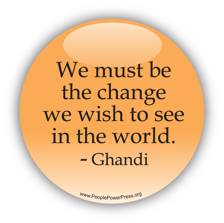 We Must Be The Change We Wish To See In The World - Ghandi - Civil Rights Button
