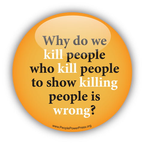 Why Do We Kill People Who Kill People To Show Killing People Is Wrong? - Peace Button